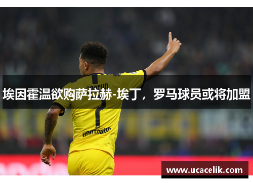 埃因霍温欲购萨拉赫-埃丁，罗马球员或将加盟