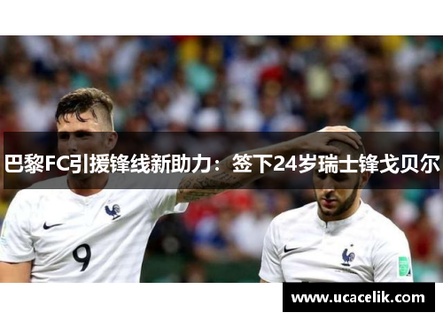 巴黎FC引援锋线新助力：签下24岁瑞士锋戈贝尔