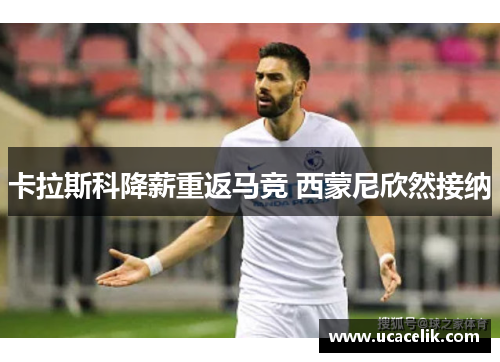 卡拉斯科降薪重返马竞 西蒙尼欣然接纳