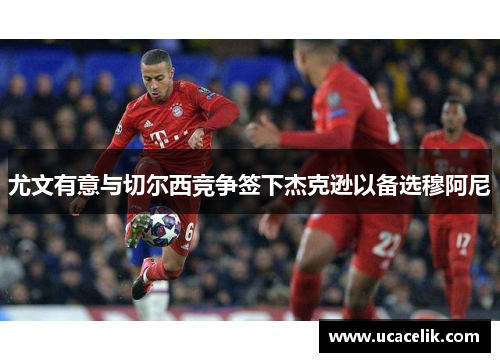 尤文有意与切尔西竞争签下杰克逊以备选穆阿尼