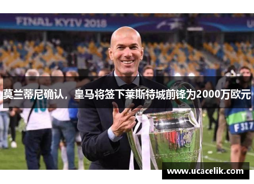 莫兰蒂尼确认，皇马将签下莱斯特城前锋为2000万欧元