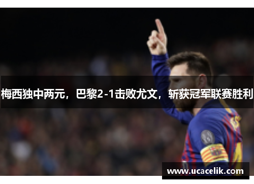 梅西独中两元，巴黎2-1击败尤文，斩获冠军联赛胜利
